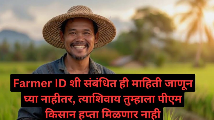 Farmer ID शी संबंधित ही माहिती जाणून घ्या नाहीतर, त्याशिवाय तुम्हाला पीएम किसान हप्ता मिळणार नाही